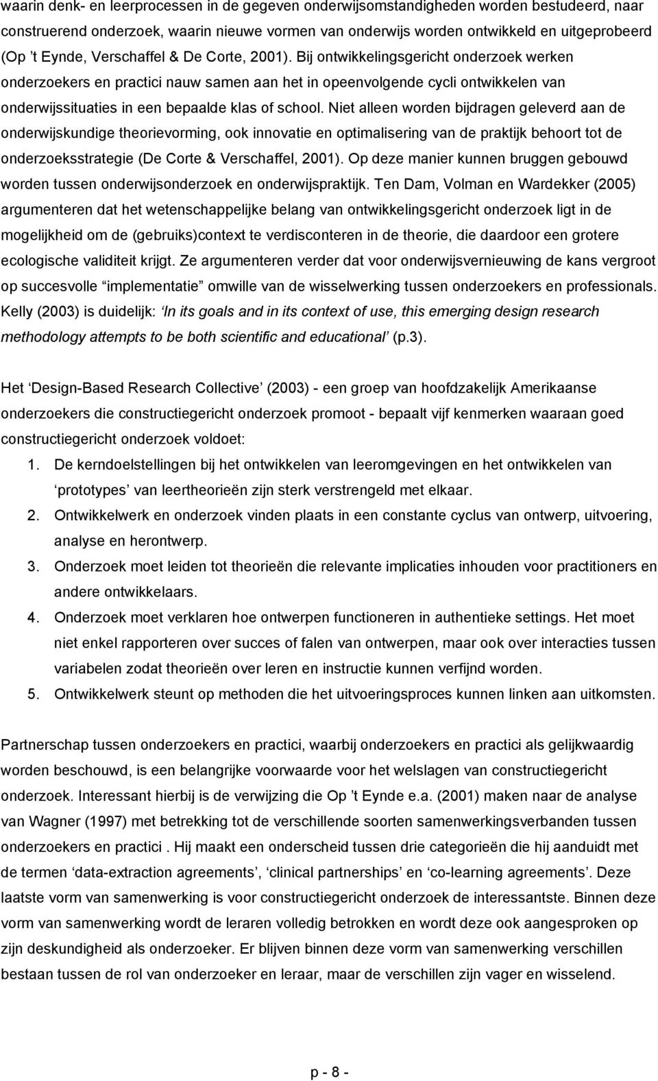 Bij ontwikkelingsgericht onderzoek werken onderzoekers en practici nauw samen aan het in opeenvolgende cycli ontwikkelen van onderwijssituaties in een bepaalde klas of school.