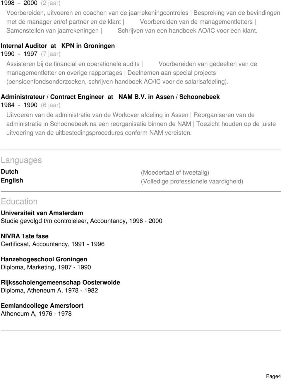 Internal Auditor at KPN in Groningen 1990-1997 (7 jaar) Assisteren bij de financial en operationele audits Voorbereiden van gedeelten van de managementletter en overige rapportages Deelnemen aan