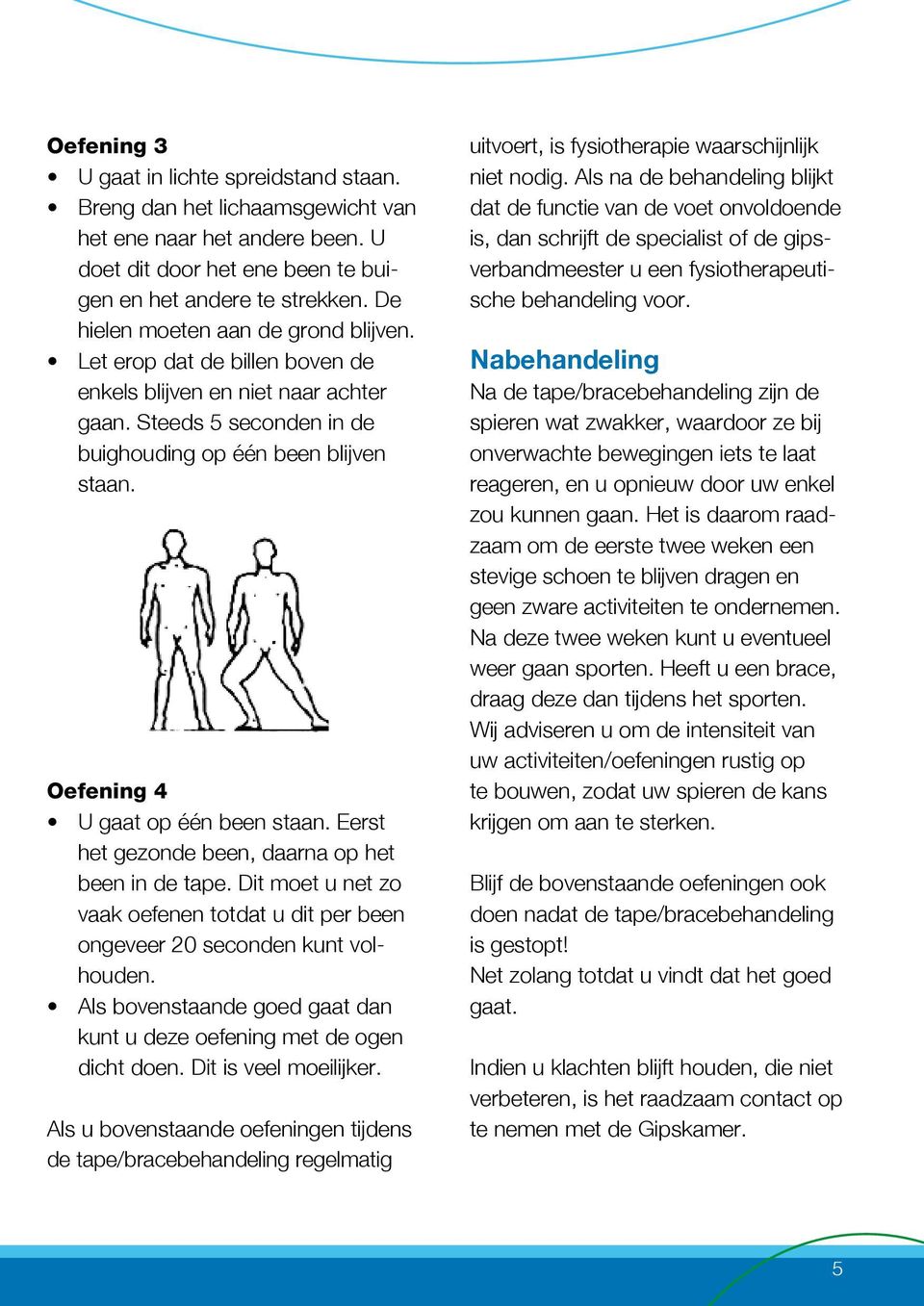 Oefening 4 U gaat op één been staan. Eerst het gezonde been, daarna op het been in de tape. Dit moet u net zo vaak oefenen totdat u dit per been ongeveer 20 seconden kunt volhouden.