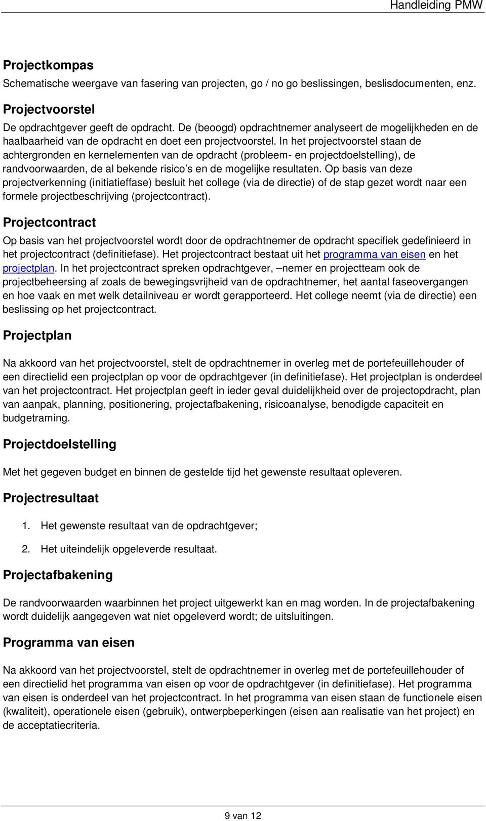 In het projectvoorstel staan de achtergronden en kernelementen van de opdracht (probleem- en projectdoelstelling), de randvoorwaarden, de al bekende risico s en de mogelijke resultaten.