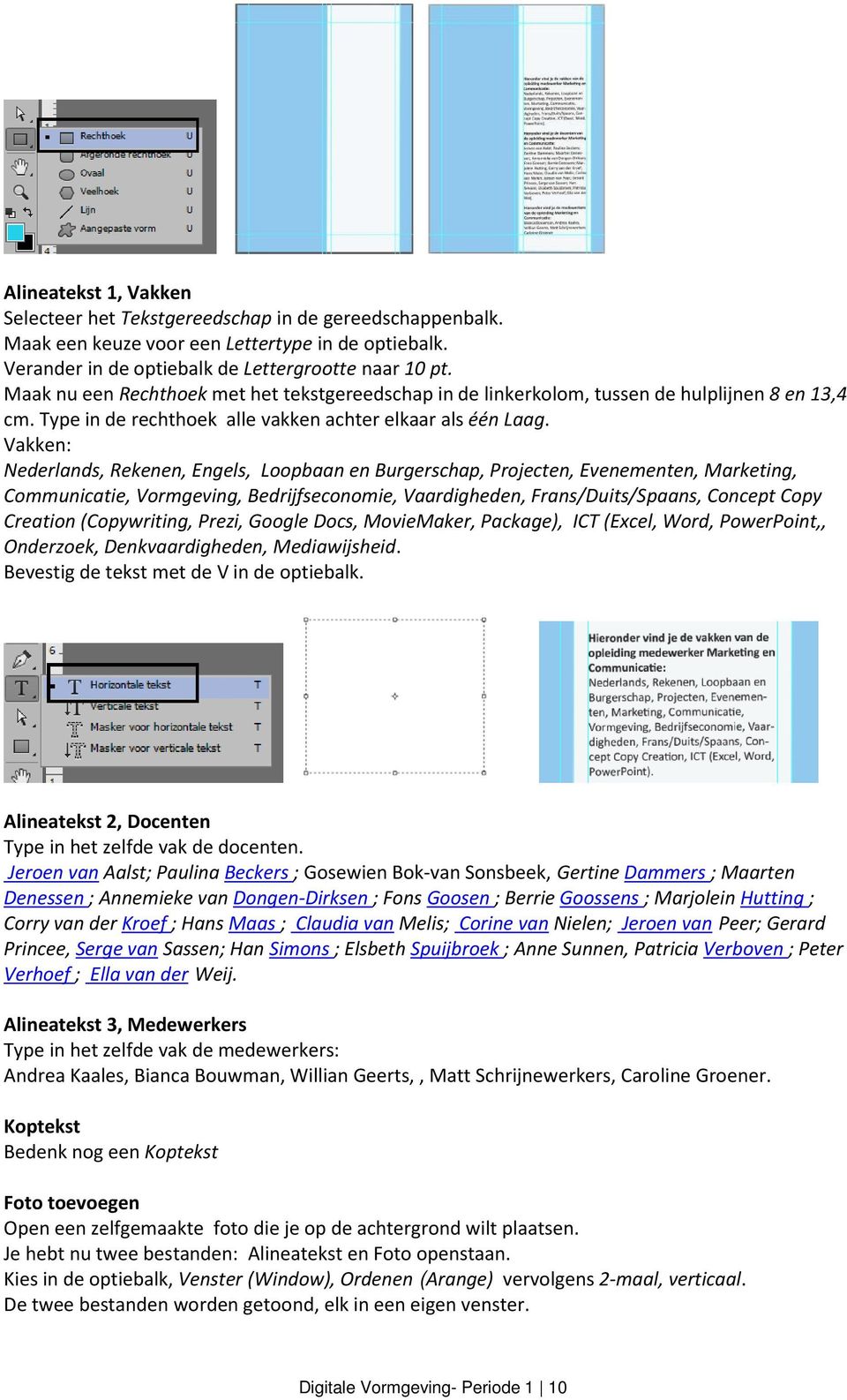 Vakken: Nederlands, Rekenen, Engels, Loopbaan en Burgerschap, Projecten, Evenementen, Marketing, Communicatie, Vormgeving, Bedrijfseconomie, Vaardigheden, Frans/Duits/Spaans, Concept Copy Creation