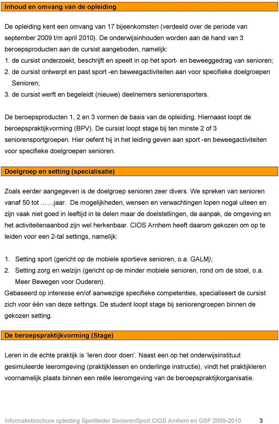 de cursist ontwerpt en past sport -en beweegactiviteiten aan voor specifieke doelgroepen Senioren; 3. de cursist werft en begeleidt (nieuwe) deelnemers seniorensporters.