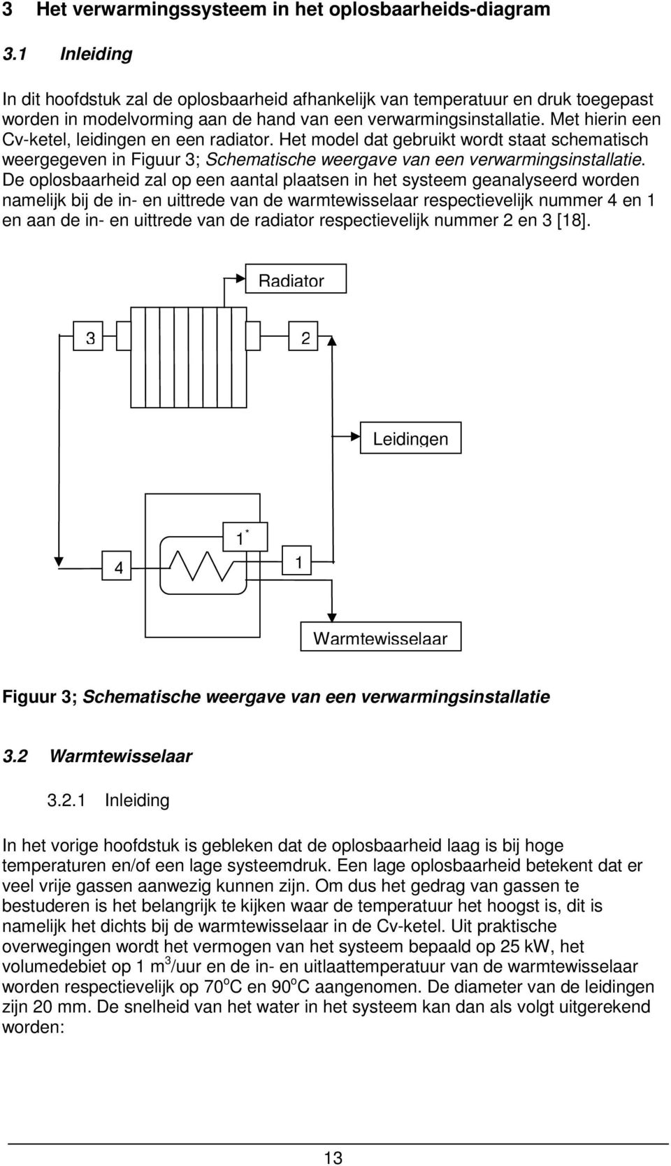 Met hierin een Cv-ketel, leidingen en een radiator. Het model dat gebruikt wordt staat schematisch weergegeven in Figuur 3; Schematische weergave van een verwarmingsinstallatie.