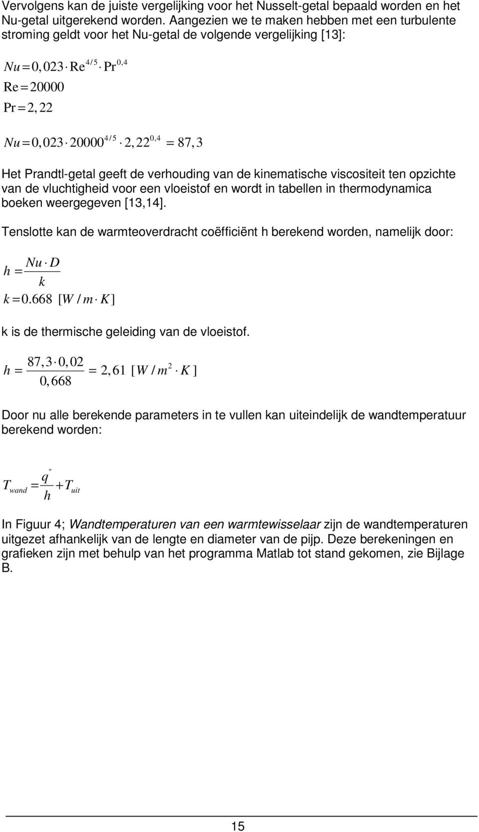 Prandtl-getal geeft de verhouding van de kinematische viscositeit ten opzichte van de vluchtigheid voor een vloeistof en wordt in tabellen in thermodynamica boeken weergegeven [13,14].