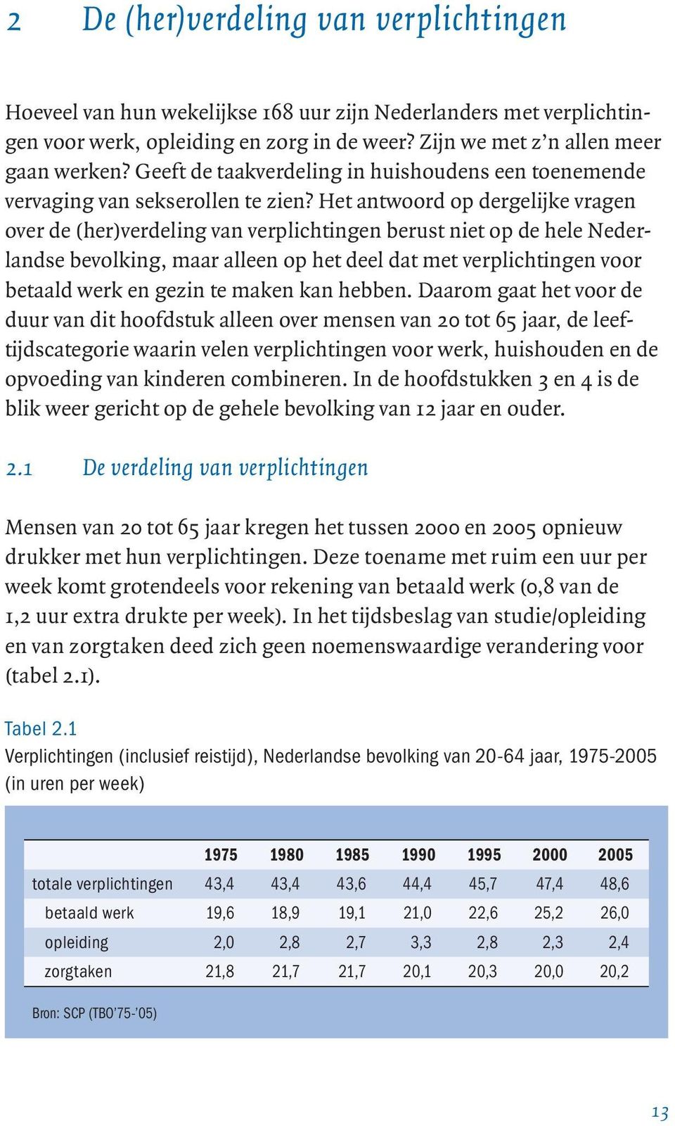 Het antwoord op dergelijke vragen over de (her)verdeling van verplichtingen berust niet op de hele Nederlandse bevolking, maar alleen op het deel dat met verplichtingen voor betaald werk en gezin te