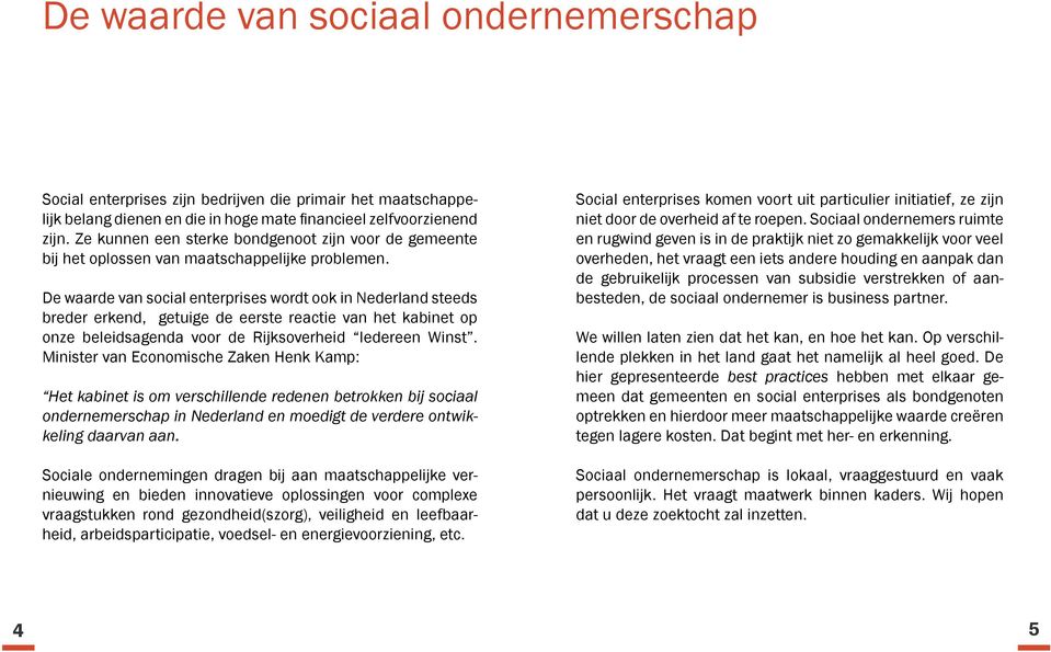 De waarde van social enterprises wordt ook in Nederland steeds breder erkend, getuige de eerste reactie van het kabinet op onze beleidsagenda voor de Rijksoverheid Iedereen Winst.