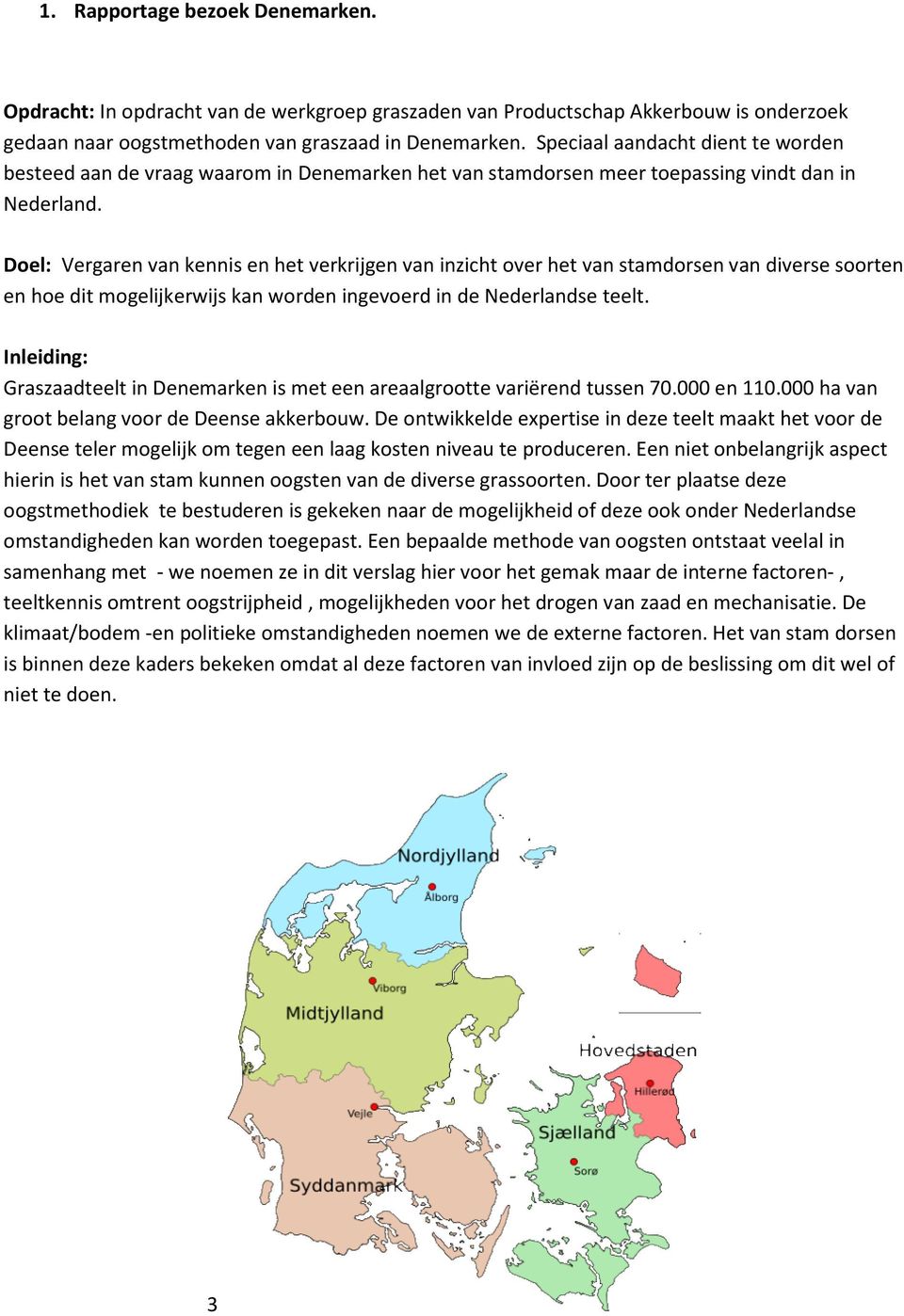 Doel: Vergaren van kennis en het verkrijgen van inzicht over het van stamdorsen van diverse soorten en hoe dit mogelijkerwijs kan worden ingevoerd in de Nederlandse teelt.