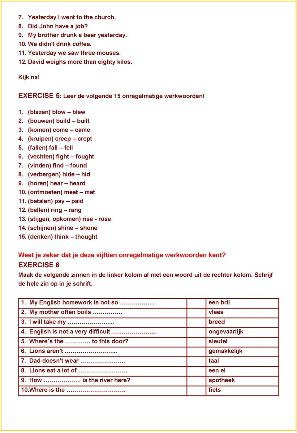 (vechten) fight fought 7. (vinden) find found 8. (verbergen) hide hid 9. (horen) hear heard 10. (ontmoeten) meet met 11. (betalen) pay paid 12. (bellen) ring rang 13.