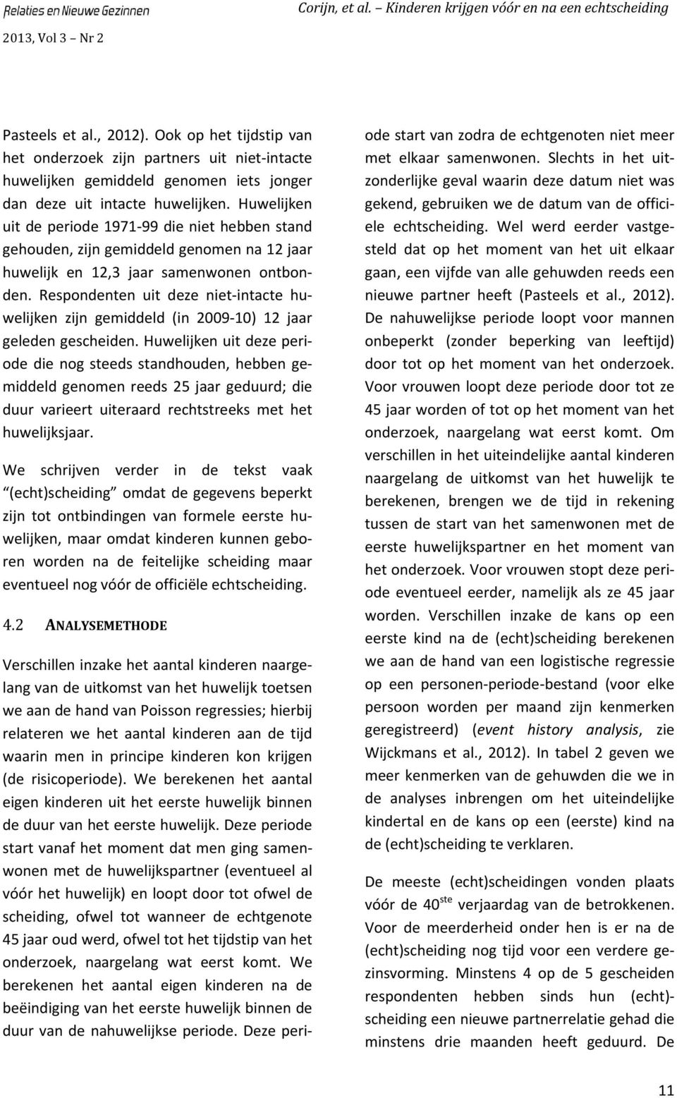 Respondenten uit deze niet intacte huwelijken zijn gemiddeld (in 2009 10) 12 jaar geleden gescheiden.