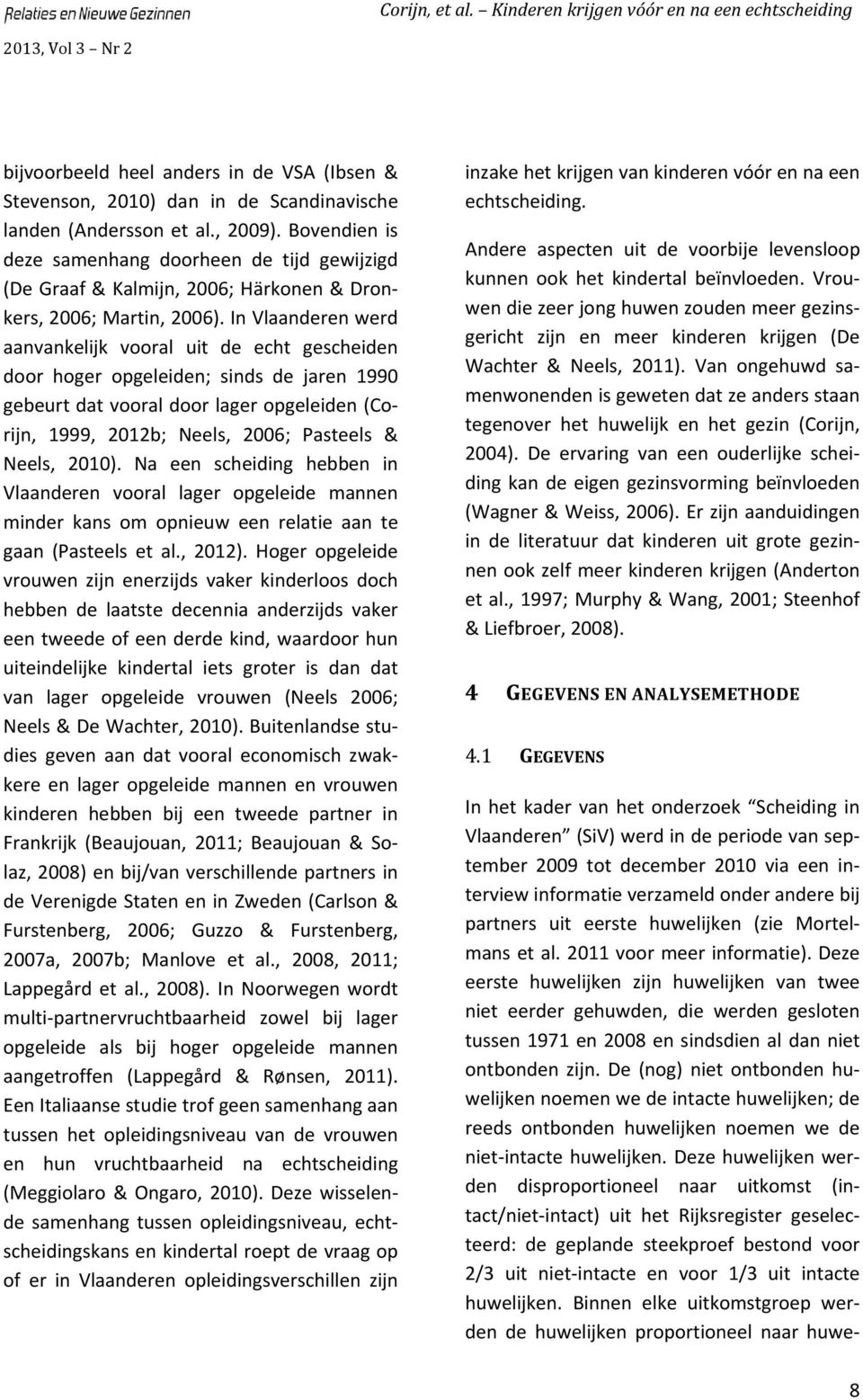 In Vlaanderen werd aanvankelijk vooral uit de echt gescheiden door hoger opgeleiden; sinds de jaren 1990 gebeurt dat vooral door lager opgeleiden (Corijn, 1999, 2012b; Neels, 2006; Pasteels & Neels,