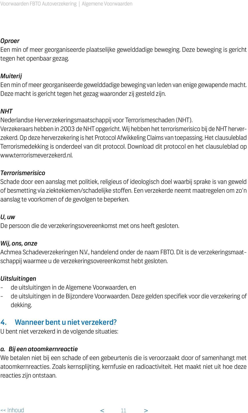 NHT Nederlandse Herverzekeringsmaatschappij voor Terrorismeschaden (NHT). Verzekeraars hebben in 2003 de NHT opgericht. Wij hebben het terrorismerisico bij de NHT herverzekerd.