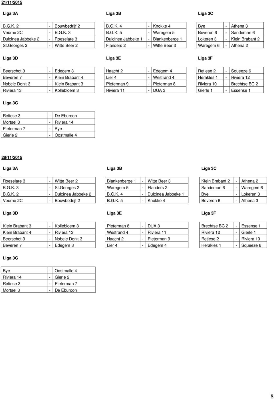 Riviera 12 Nobele Donk 3 - Klein Brabant 3 Pieterman 9 - Pieterman 8 Riviera 10 - Brechtse BC 2 Riviera 13 - Kollebloem 3 Riviera 11 - DUA 3 Gierle 1 - Essense 1 Retiese 3 - De Eburoon Mortsel 3 -