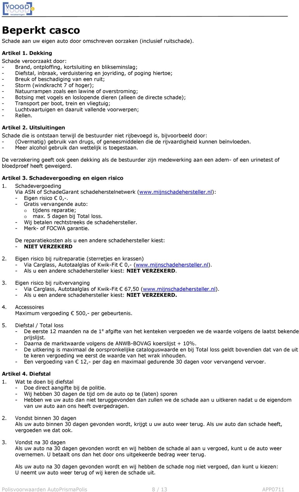 (windkracht 7 of hoger); - Natuurrampen zoals een lawine of overstroming; - Botsing met vogels en loslopende dieren (alleen de directe schade); - Transport per boot, trein en vliegtuig; -