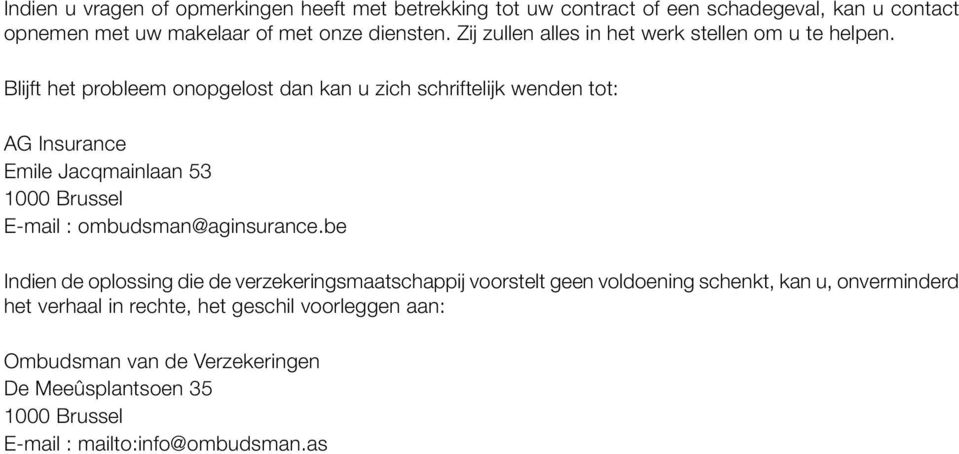 Blijft het probleem onopgelost dan kan u zich schriftelijk wenden tot: AG Insurance Emile Jacqmainlaan 53 1000 Brussel E-mail : ombudsman@aginsurance.