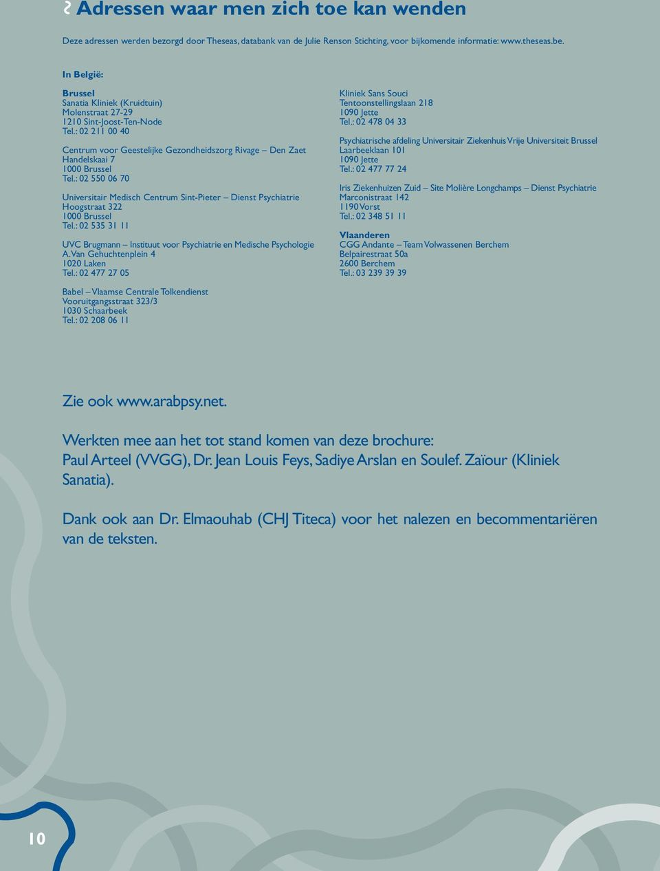 : 02 550 06 70 Universitair Medisch Centrum Sint-Pieter Dienst Psychiatrie Hoogstraat 322 1000 Brussel Tel.: 02 535 31 11 UVC Brugmann Instituut voor Psychiatrie en Medische Psychologie A.