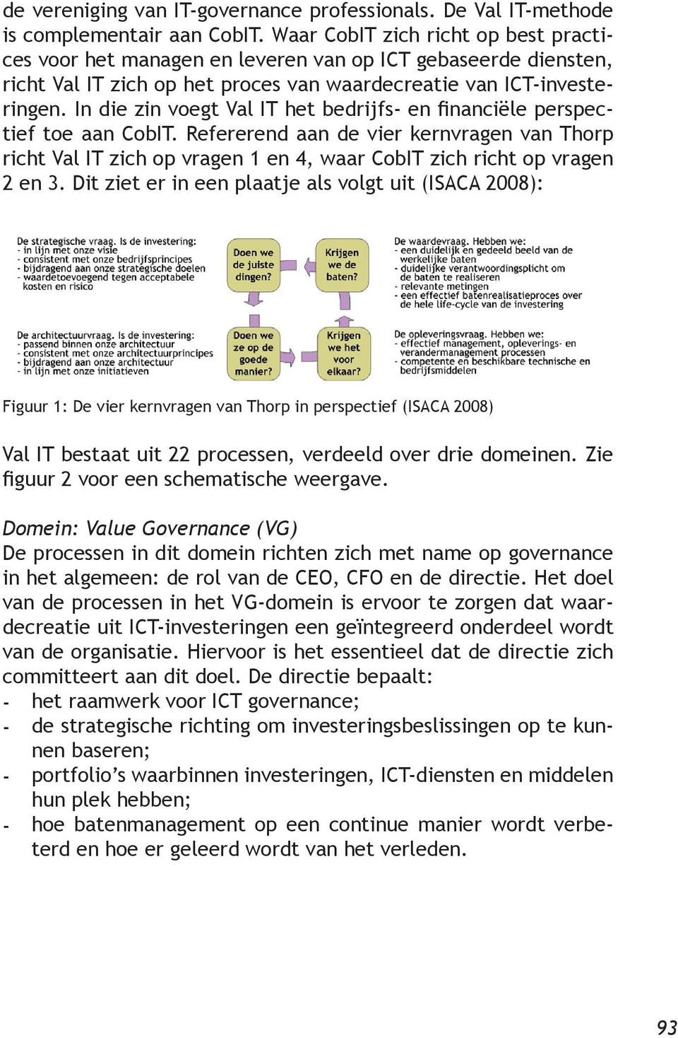 In die zin voegt Val IT het bedrijfs en financiële perspectief toe aan CobIT. Refererend aan de vier kernvragen van Thorp richt Val IT zich op vragen 1 en 4, waar CobIT zich richt op vragen 2 en 3.