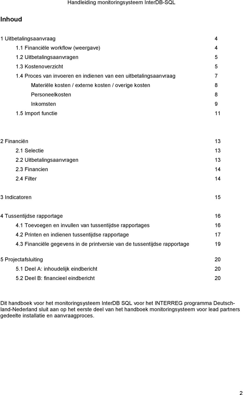 1 Selectie 13 2.2 Uitbetalingsaanvragen 13 2.3 Financien 14 2.4 Filter 14 3 Indicatoren 15 4 Tussentijdse rapportage 16 4.1 Toevoegen en invullen van tussentijdse rapportages 16 4.