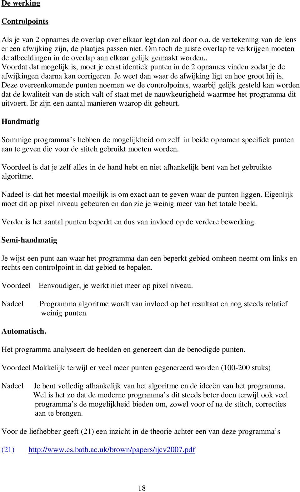 . Voordat dat mogelijk is, moet je eerst identiek punten in de 2 opnames vinden zodat je de afwijkingen daarna kan corrigeren. Je weet dan waar de afwijking ligt en hoe groot hij is.