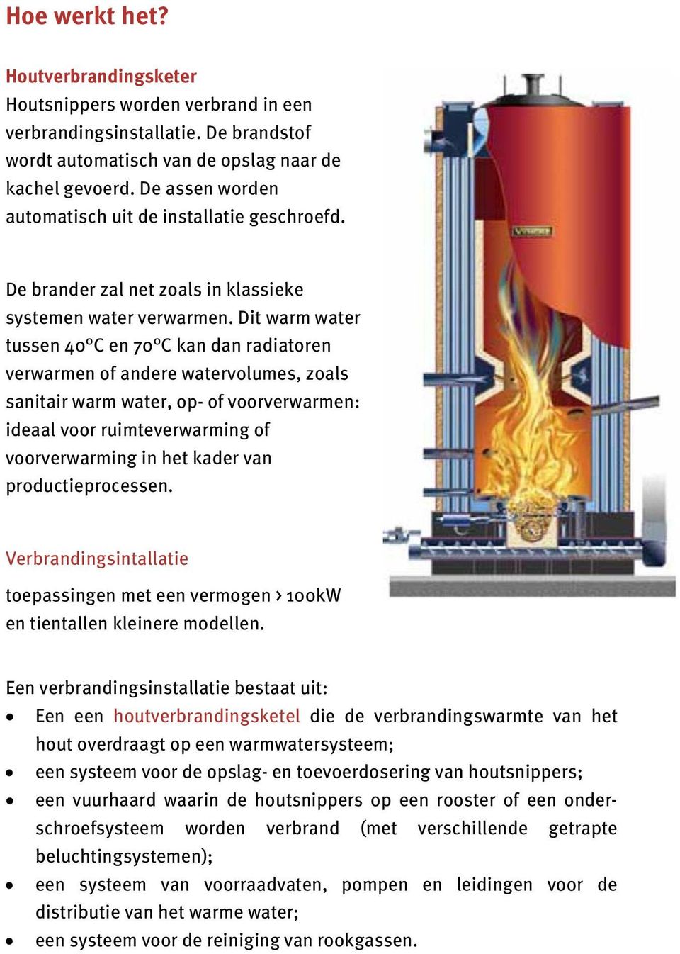 Dit warm water tussen 40 C en 70 C kan dan radiatoren verwarmen of andere watervolumes, zoals sanitair warm water, op- of voorverwarmen: ideaal voor ruimteverwarming of voorverwarming in het kader