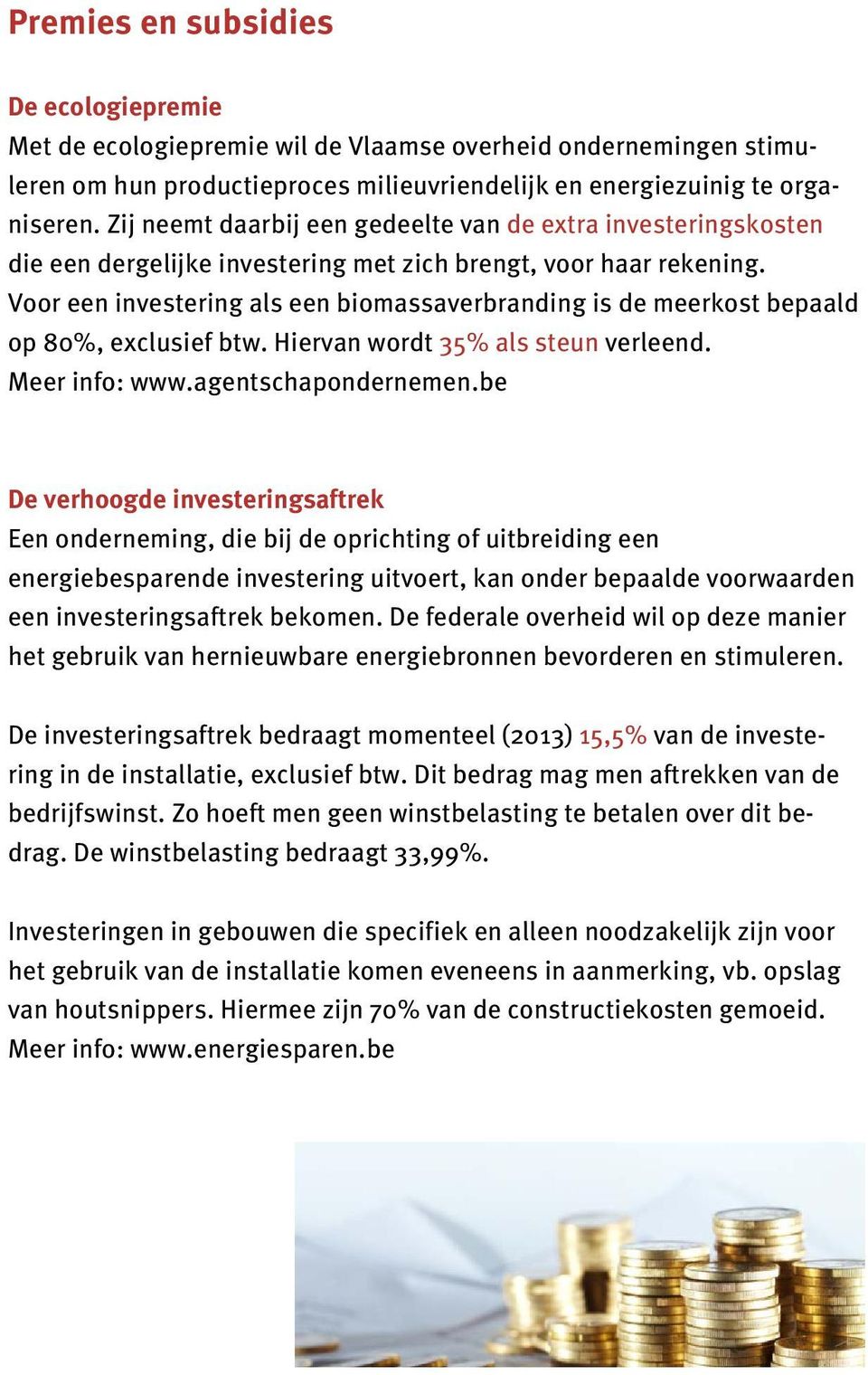 Voor een investering als een biomassaverbranding is de meerkost bepaald op 80%, exclusief btw. Hiervan wordt 35% als steun verleend. Meer info: www.agentschapondernemen.