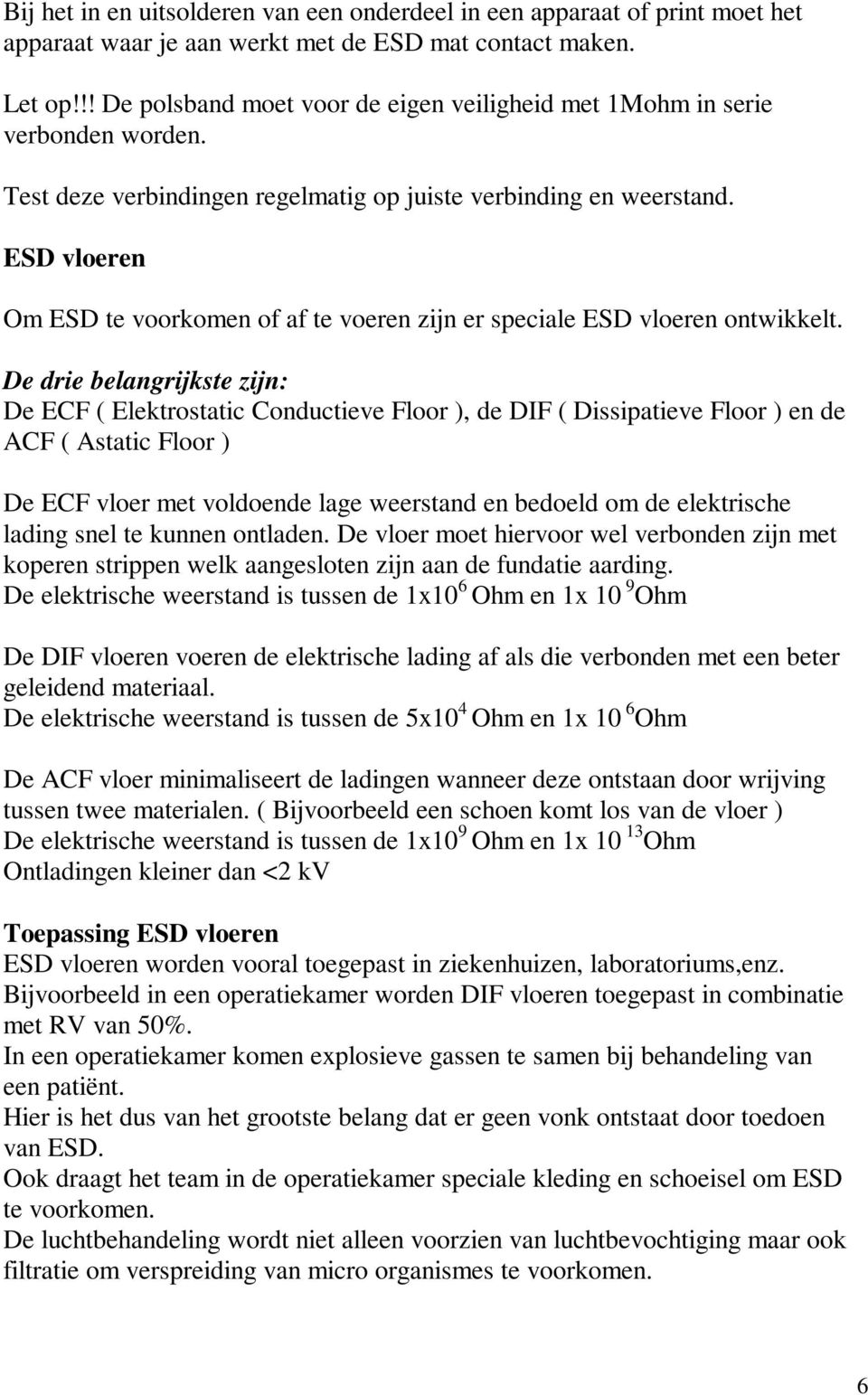 ESD vloeren Om ESD te voorkomen of af te voeren zijn er speciale ESD vloeren ontwikkelt.
