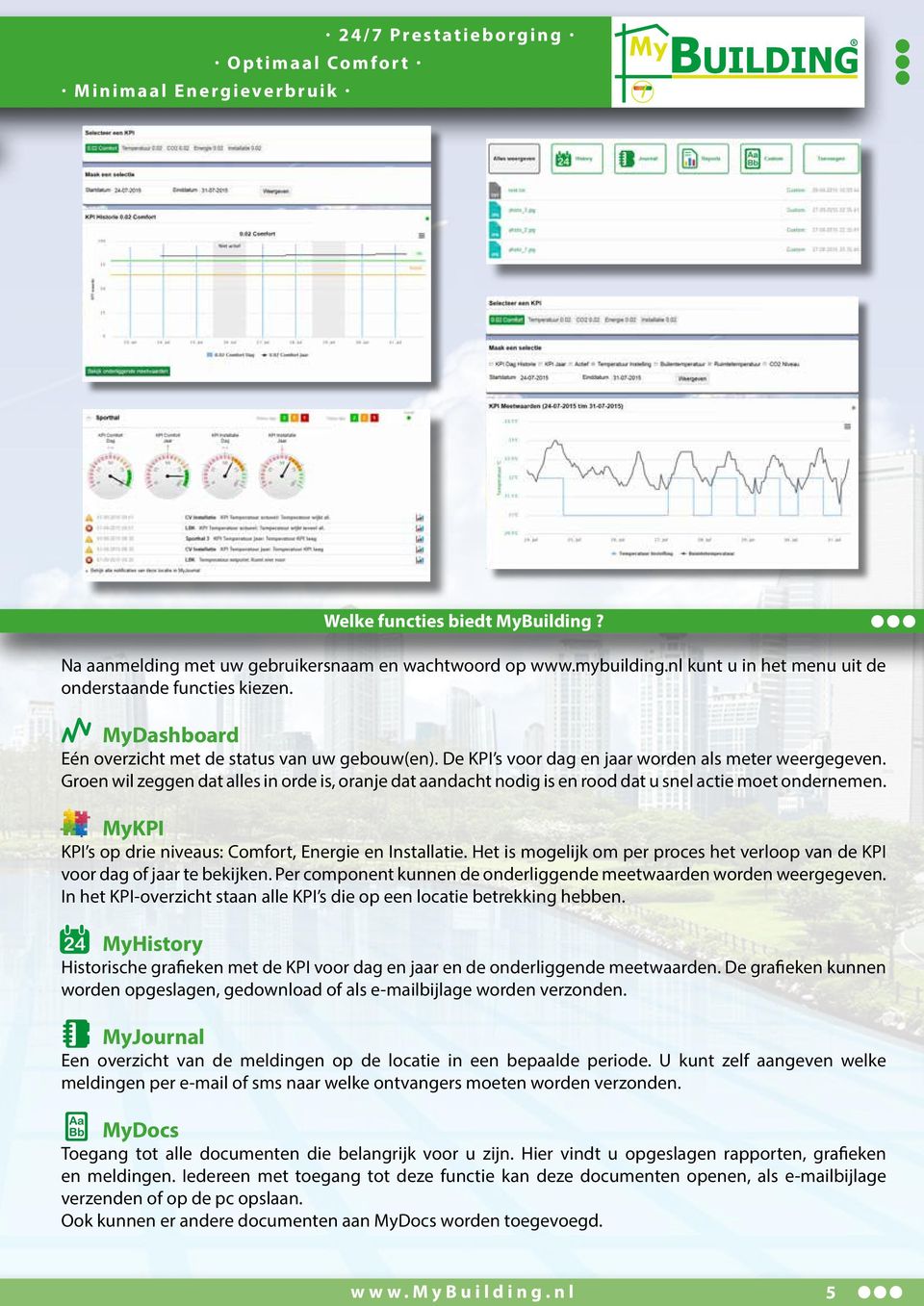 Groen wil zeggen dat alles in orde is, oranje dat aandacht nodig is en rood dat u snel actie moet ondernemen. MyKPI KPI s op drie niveaus: Comfort, Energie en Installatie.