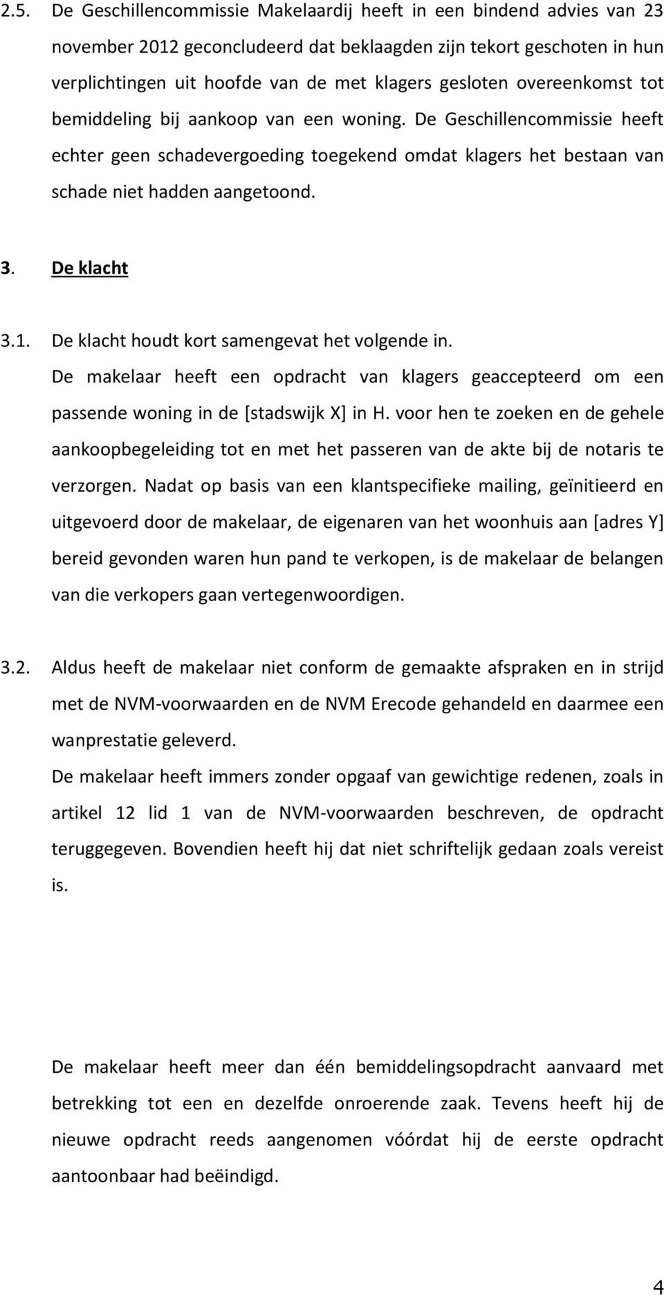 De klacht 3.1. De klacht houdt kort samengevat het volgende in. De makelaar heeft een opdracht van klagers geaccepteerd om een passende woning in de [stadswijk X] in H.