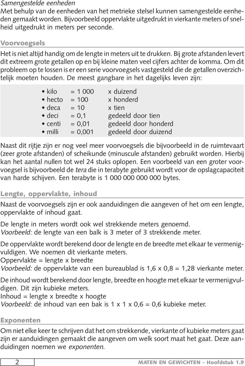 Bij grote afstanden levert dit extreem grote getallen op en bij kleine maten veel cijfers achter de komma.