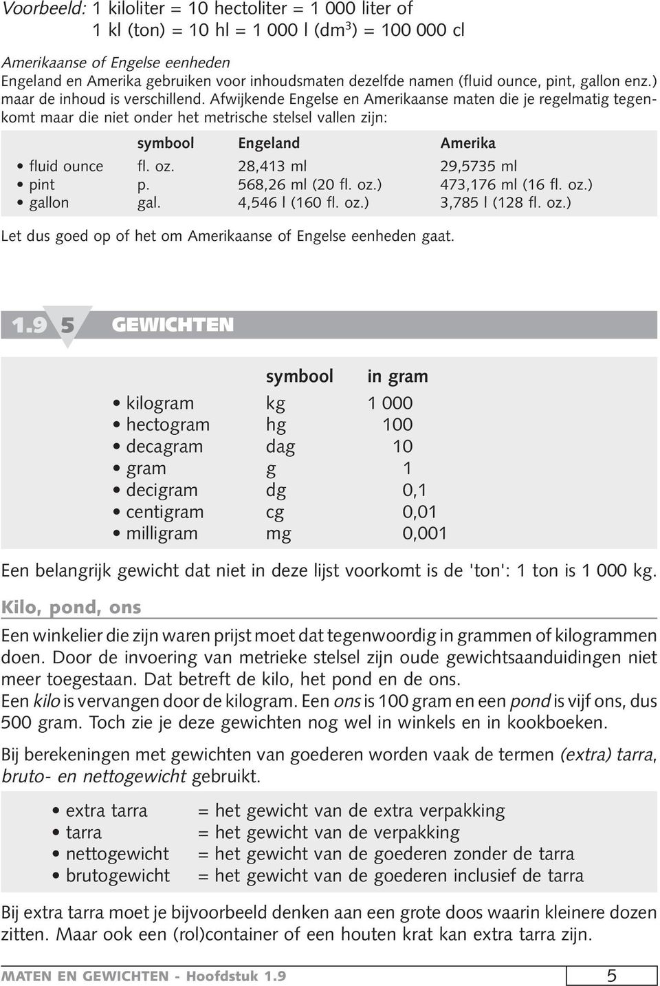 Afwijkende Engelse en Amerikaanse maten die je regelmatig tegenkomt maar die niet onder het metrische stelsel vallen zijn: symbool Engeland Amerika fluid ounce fl. oz. 28,413 ml 29,5735 ml pint p.