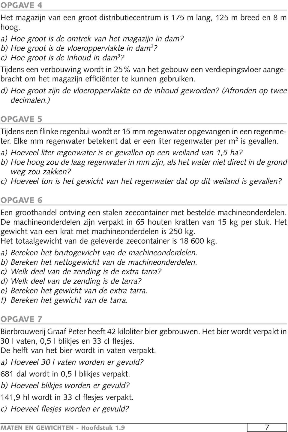 d) Hoe groot zijn de vloeroppervlakte en de inhoud geworden? (Afronden op twee decimalen.) OPGAVE 5 Tijdens een flinke regenbui wordt er 15 mm regenwater opgevangen in een regenmeter.