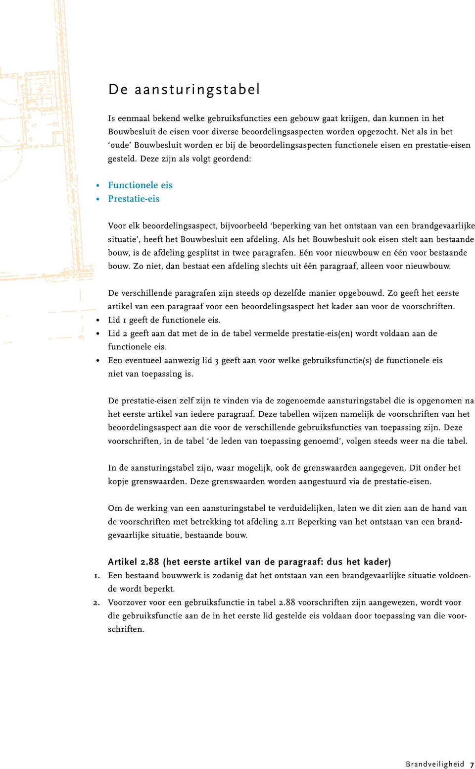 Deze zijn als volgt geordend: Functionele eis Prestatie-eis Voor elk beoordelingsaspect, bijvoorbeeld beperking van het ontstaan van een brandgevaarlijke situatie, heeft het Bouwbesluit een afdeling.