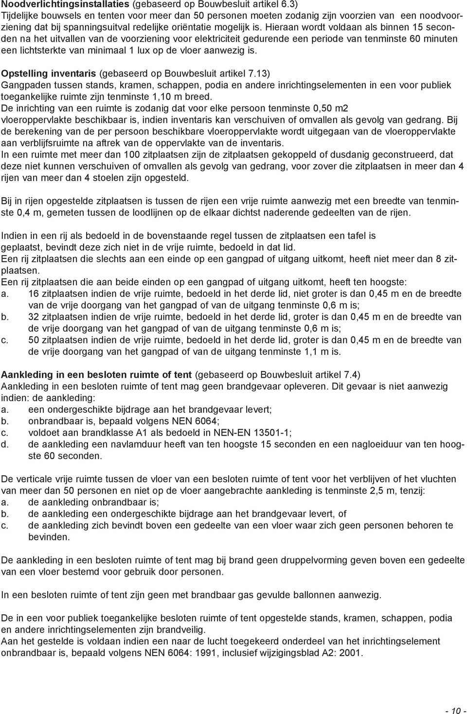 Hieraan wordt voldaan als binnen 15 seconden na het uitvallen van de voorziening voor elektriciteit gedurende een periode van tenminste 60 minuten een lichtsterkte van minimaal 1 lux op de vloer