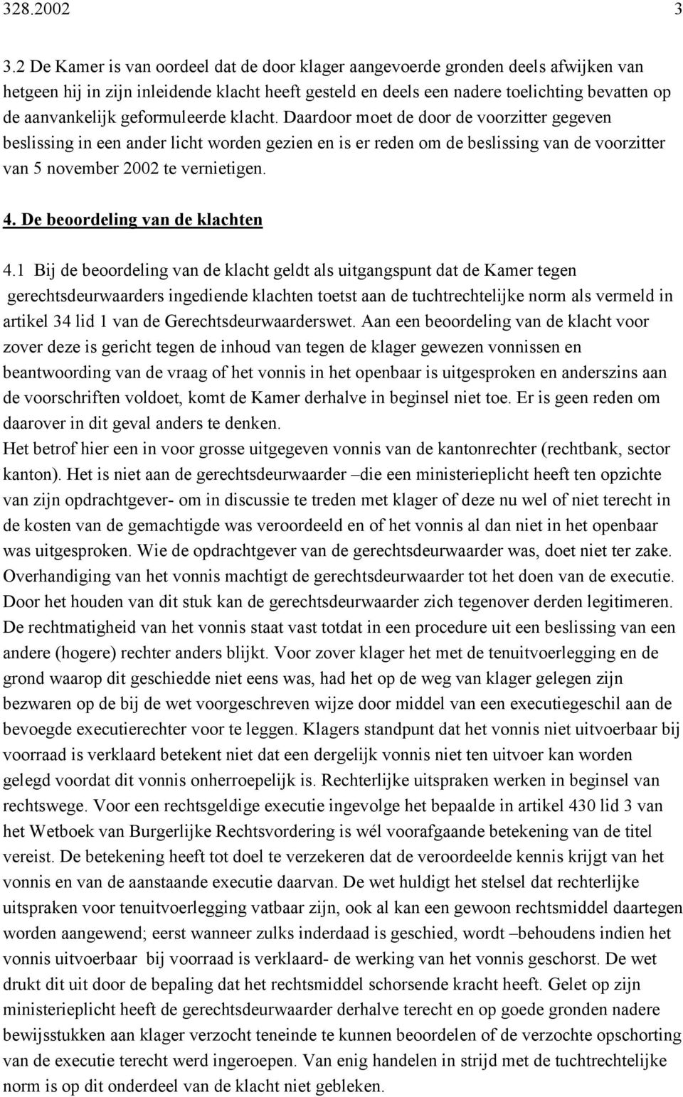 geformuleerde klacht. Daardoor moet de door de voorzitter gegeven beslissing in een ander licht worden gezien en is er reden om de beslissing van de voorzitter van 5 november 2002 te vernietigen. 4.