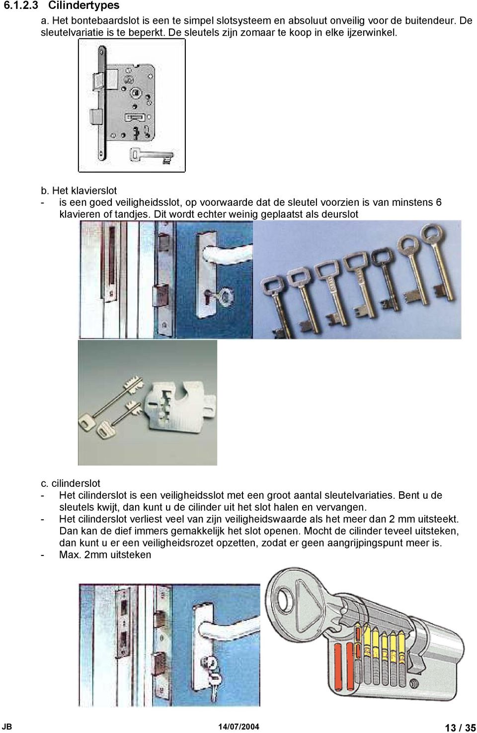 cilinderslot - Het cilinderslot is een veiligheidsslot met een groot aantal sleutelvariaties. Bent u de sleutels kwijt, dan kunt u de cilinder uit het slot halen en vervangen.