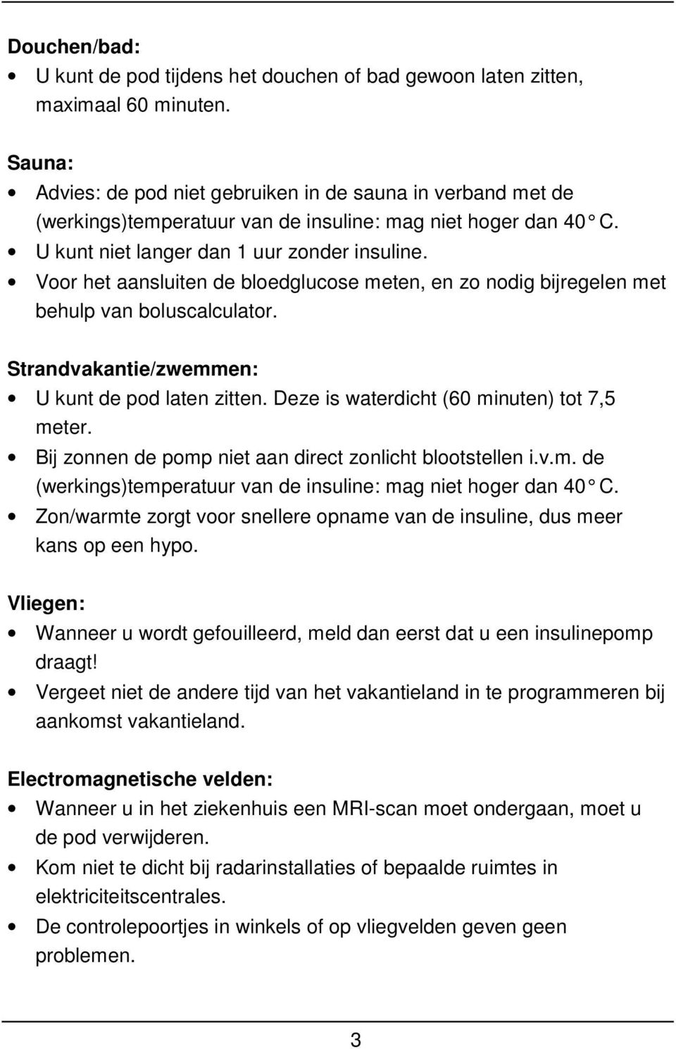 Voor het aansluiten de bloedglucose meten, en zo nodig bijregelen met behulp van boluscalculator. Strandvakantie/zwemmen: U kunt de pod laten zitten. Deze is waterdicht (60 minuten) tot 7,5 meter.