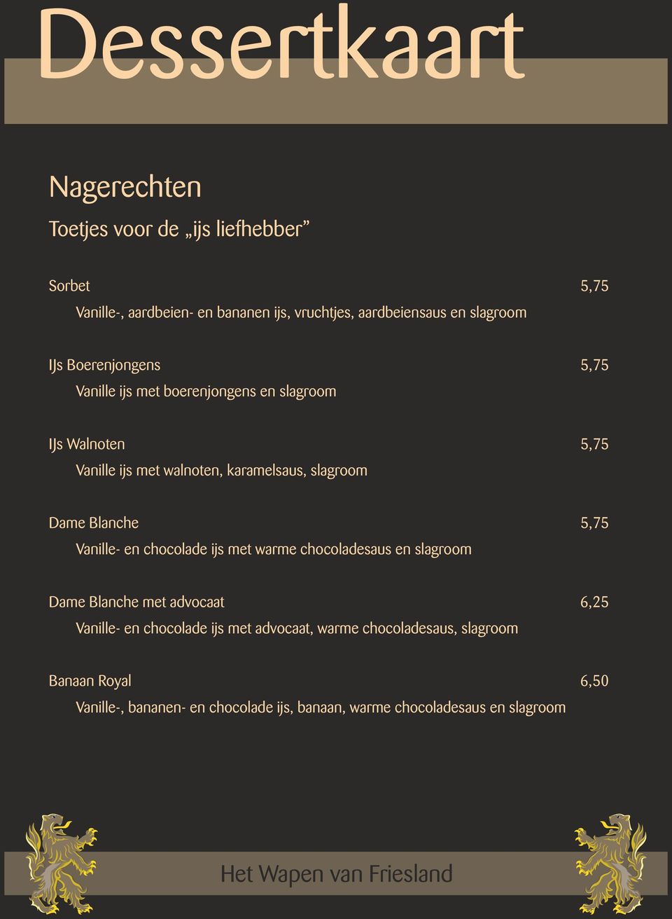 Dame Blanche 5,75 Vanille- en chocolade ijs met warme chocoladesaus en slagroom Dame Blanche met advocaat 6,25 Vanille- en