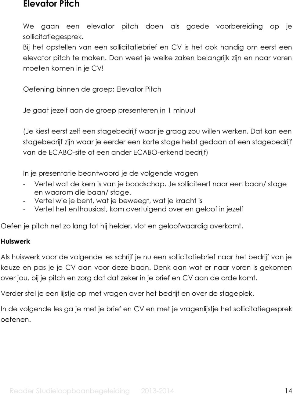 Oefening binnen de groep: Elevator Pitch Je gaat jezelf aan de groep presenteren in 1 minuut (Je kiest eerst zelf een stagebedrijf waar je graag zou willen werken.