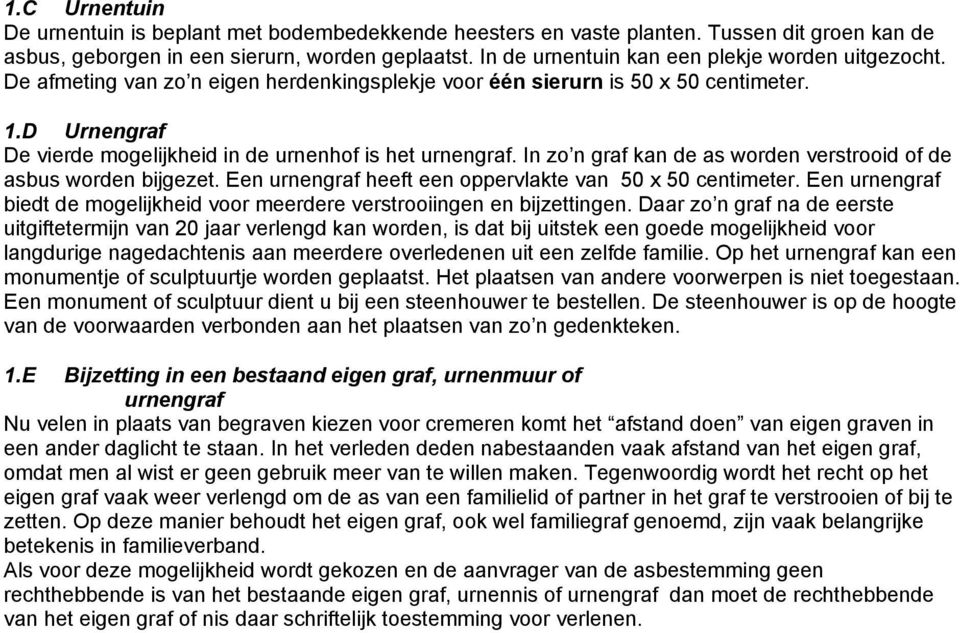 D Urnengraf De vierde mogelijkheid in de urnenhof is het urnengraf. In zo n graf kan de as worden verstrooid of de asbus worden bijgezet. Een urnengraf heeft een oppervlakte van 50 x 50 centimeter.