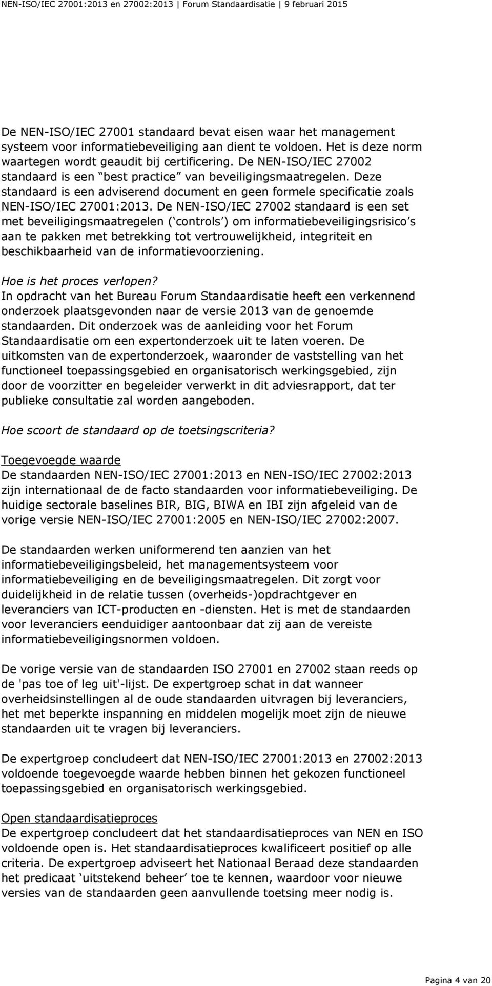 De NEN-ISO/IEC 27002 standaard is een set met beveiligingsmaatregelen ( controls ) om informatiebeveiligingsrisico s aan te pakken met betrekking tot vertrouwelijkheid, integriteit en beschikbaarheid