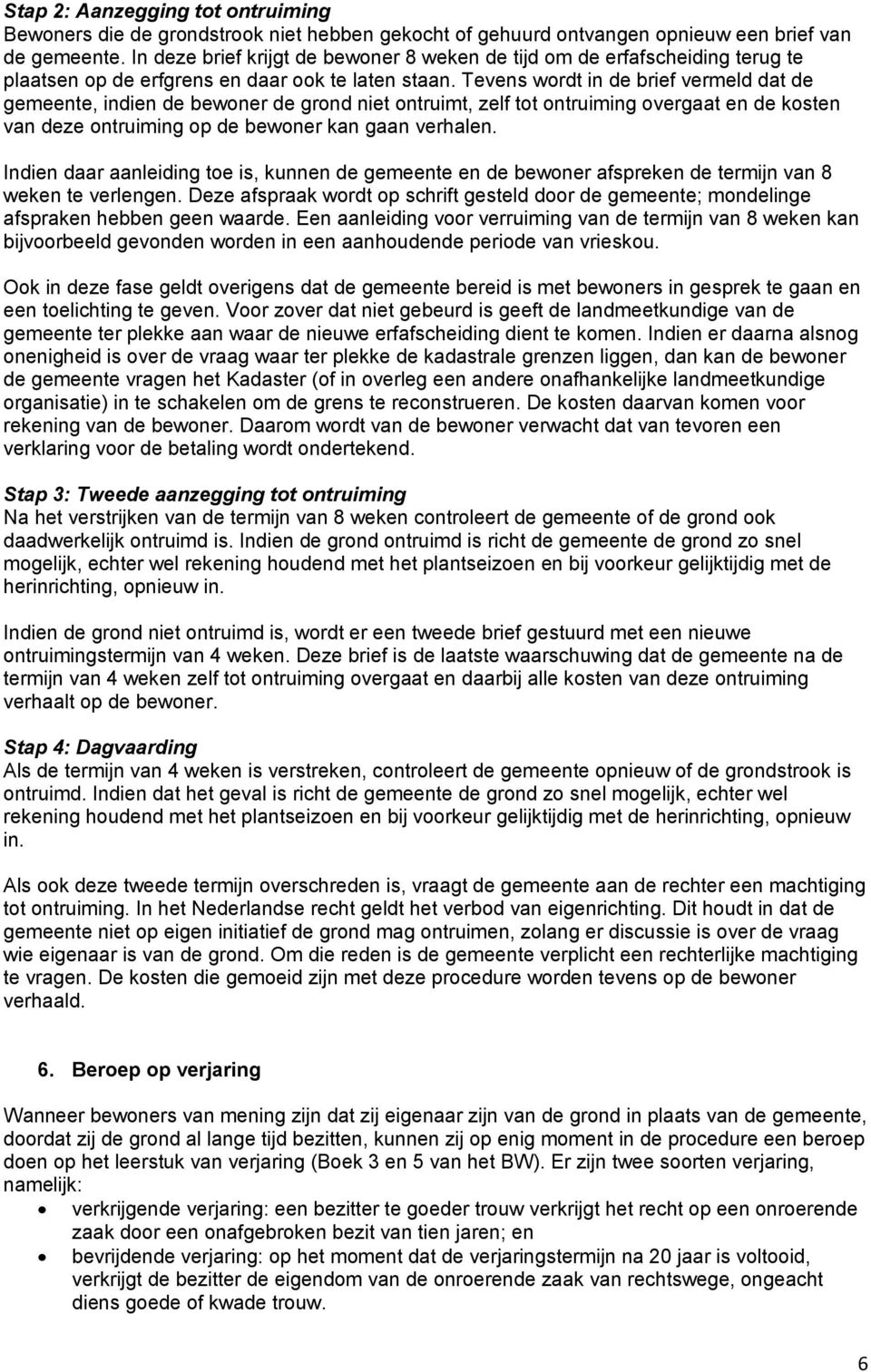 Tevens wordt in de brief vermeld dat de gemeente, indien de bewoner de grond niet ontruimt, zelf tot ontruiming overgaat en de kosten van deze ontruiming op de bewoner kan gaan verhalen.