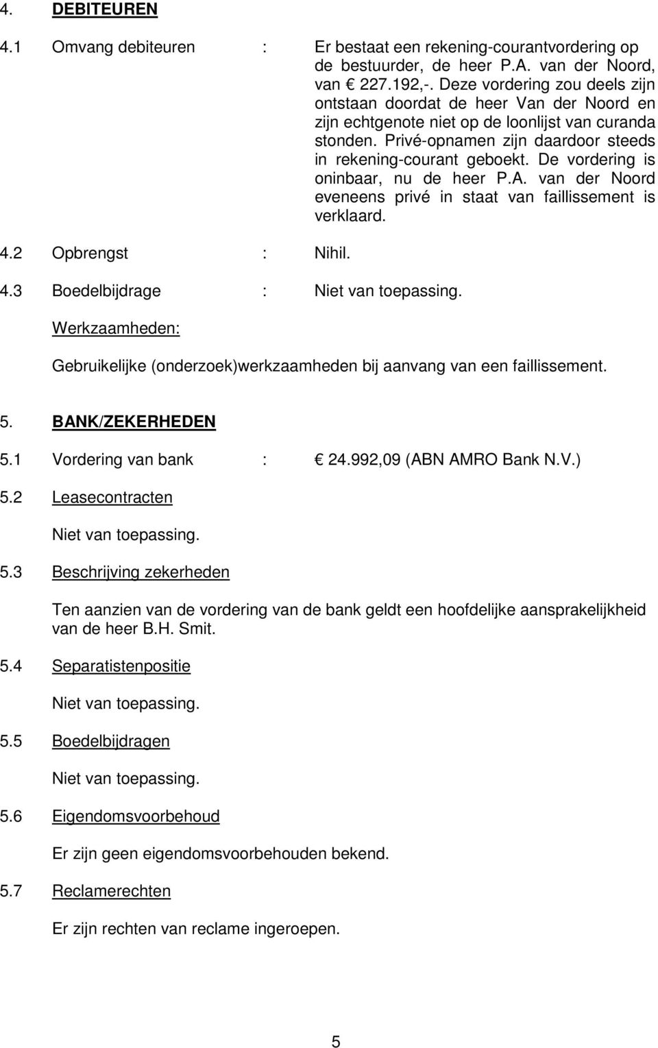 De vordering is oninbaar, nu de heer P.A. van der Noord eveneens privé in staat van faillissement is verklaard. 4.2 Opbrengst : Nihil. 4.3 Boedelbijdrage : 5. BANK/ZEKERHEDEN 5.