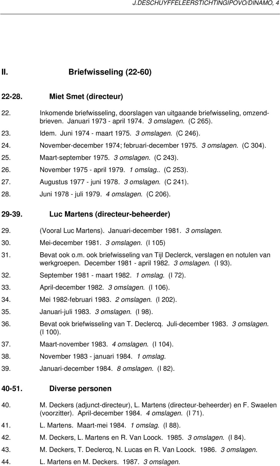 Maart-september 1975. 3 omslagen. (C 243). 26. November 1975 - april 1979.. (C 253). 27. Augustus 1977 - juni 1978. 3 omslagen. (C 241). 28. Juni 1978 - juli 1979. 4 omslagen. (C 206). 29-39.