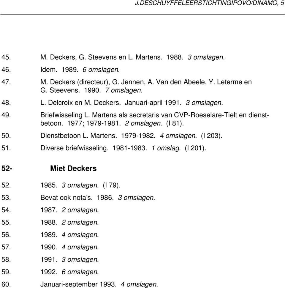 1977; 1979-1981. 2 omslagen. (I 81). 50. Dienstbetoon L. Martens. 1979-1982. 4 omslagen. (I 203). 51. Diverse briefwisseling. 1981-1983. (I 201). 52- Miet Deckers 52. 1985. 3 omslagen. (I 79). 53.