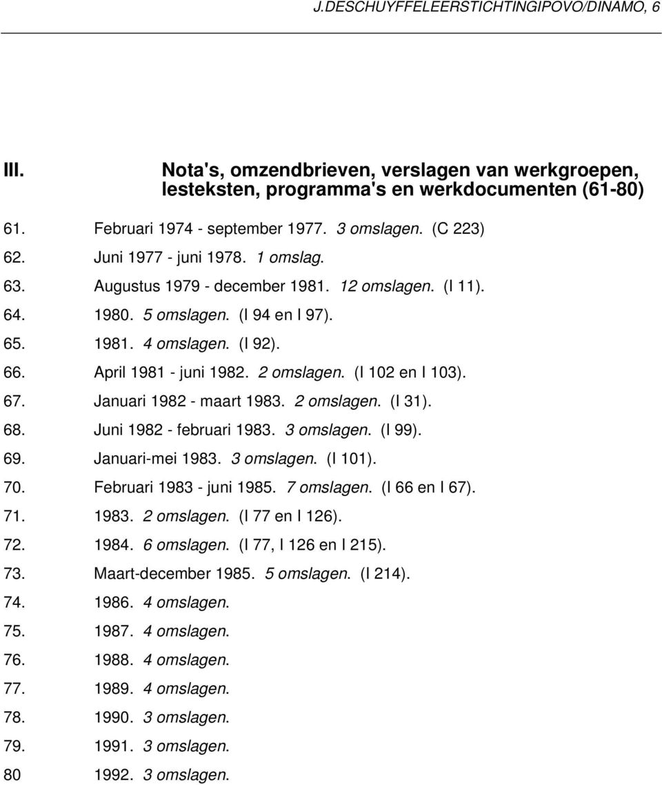 (I 102 en I 103). 67. Januari 1982 - maart 1983. 2 omslagen. (I 31). 68. Juni 1982 - februari 1983. 3 omslagen. (I 99). 69. Januari-mei 1983. 3 omslagen. (I 101). 70. Februari 1983 - juni 1985.