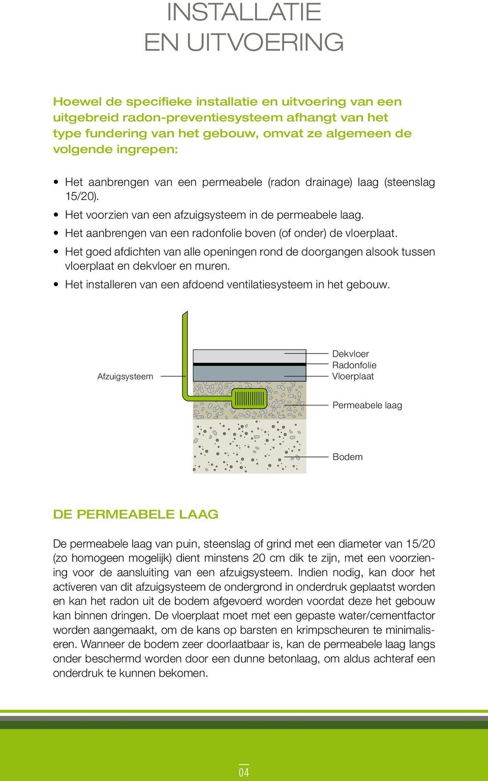 Het aanbrengen van een radonfolie boven (of onder) de vloerplaat. Het goed afdichten van alle openingen rond de doorgangen alsook tussen vloerplaat en dekvloer en muren.