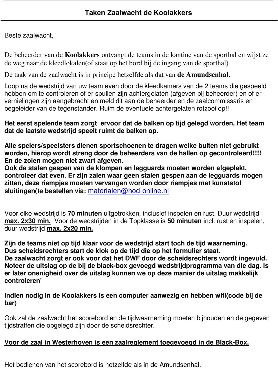 Loop na de wedstrijd van uw team even door de kleedkamers van de 2 teams die gespeeld hebben om te controleren of er spullen zijn achtergelaten (afgeven bij beheerder) en of er vernielingen zijn