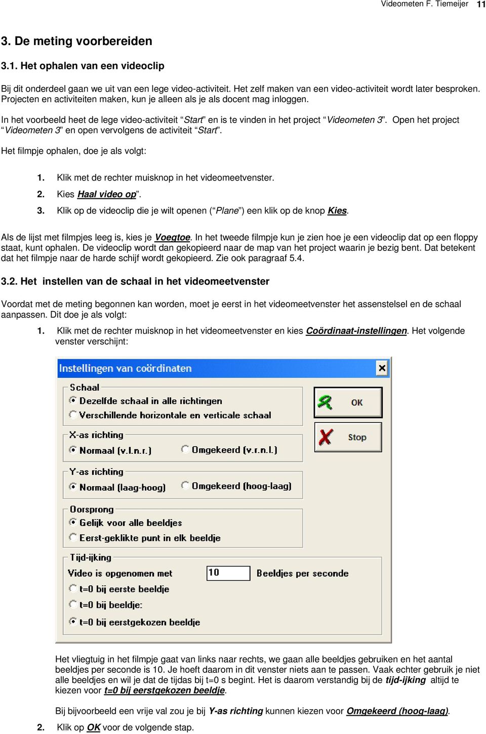 In het voorbeeld heet de lege video-activiteit Start en is te vinden in het project Videometen 3. Open het project Videometen 3 en open vervolgens de activiteit Start.