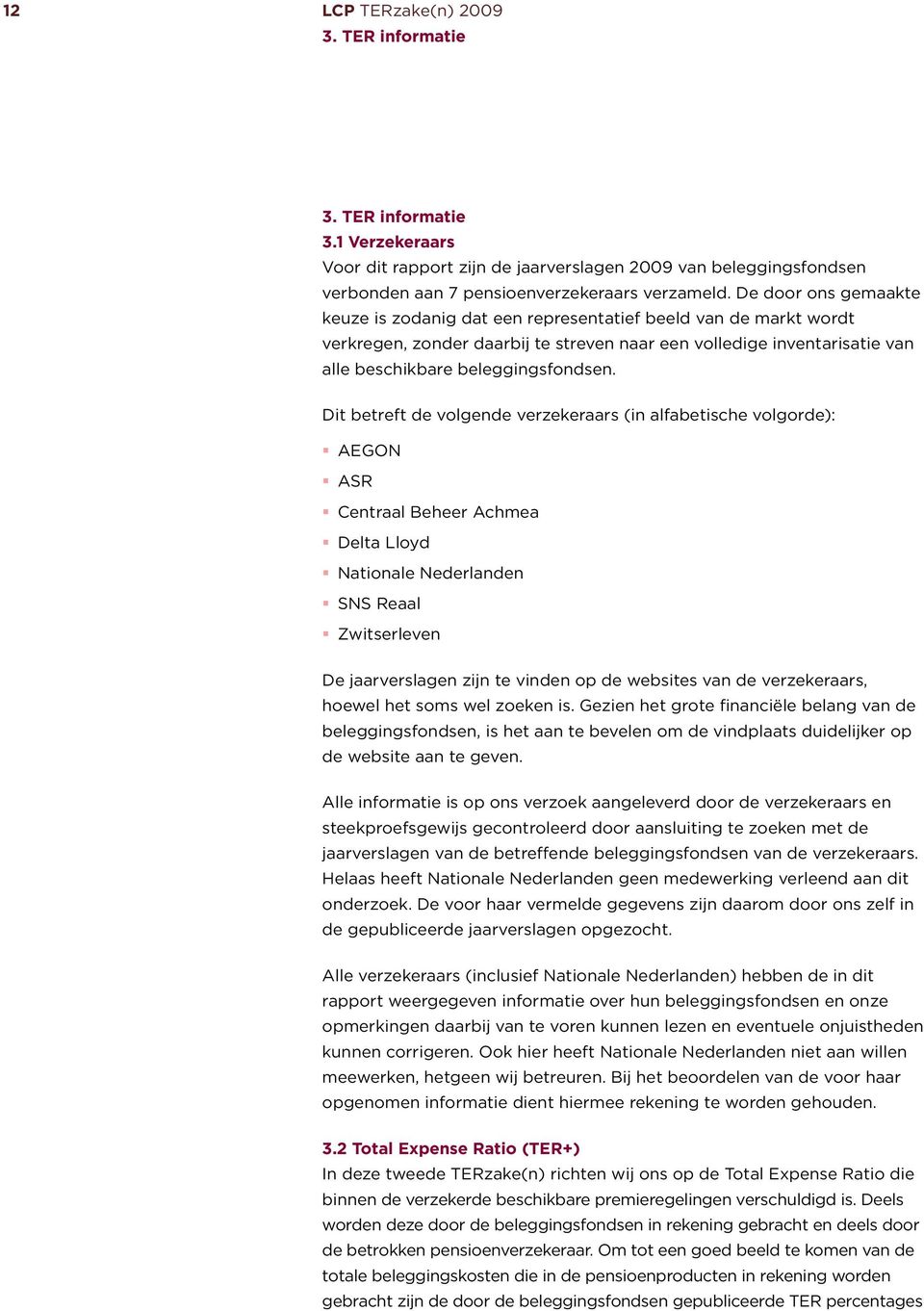 Dit betreft de volgende verzekeraars (in alfabetische volgorde): AEGON ASR Centraal Beheer Achmea Delta Lloyd Nationale Nederlanden SNS Reaal Zwitserleven De jaarverslagen zijn te vinden op de