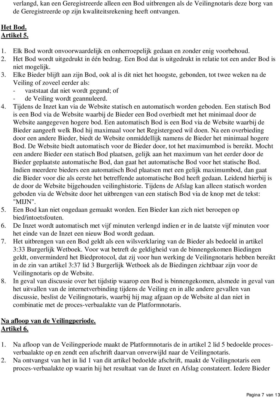 3. Elke Bieder blijft aan zijn Bod, ook al is dit niet het hoogste, gebonden, tot twee weken na de Veiling of zoveel eerder als: - vaststaat dat niet wordt gegund; of - de Veiling wordt geannuleerd.