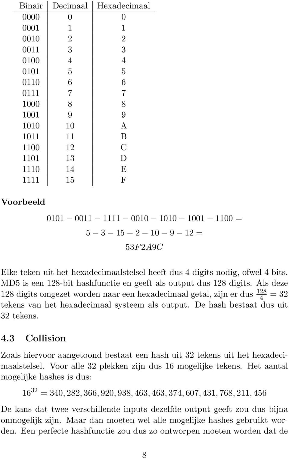 Als deze 128 digits omgezet worden naar een hexadecimaal getal, zijn er dus 128 4 = 32 tekens van het hexadecimaal systeem als output. De hash bestaat dus uit 32 tekens. 4.3 Collision Zoals hiervoor aangetoond bestaat een hash uit 32 tekens uit het hexadecimaalstelsel.